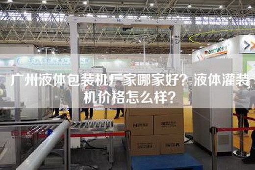 广州液体包装机厂家哪家好？液体灌装机价格怎么样？