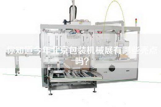 你知道今年北京包装机械展有哪些亮点吗？