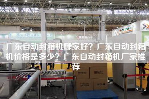 广东自动封箱机哪家好？广东自动封箱机价格是多少？广东自动封箱机厂家推荐