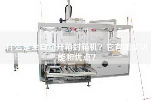 什么是全自动开箱封箱机？它有哪些功能和优点？