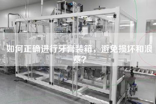 如何正确进行牙膏装箱，避免损坏和浪费？