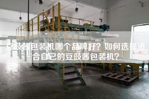 豆豉酱包装机哪个品牌好？如何选择适合自己的豆豉酱包装机？