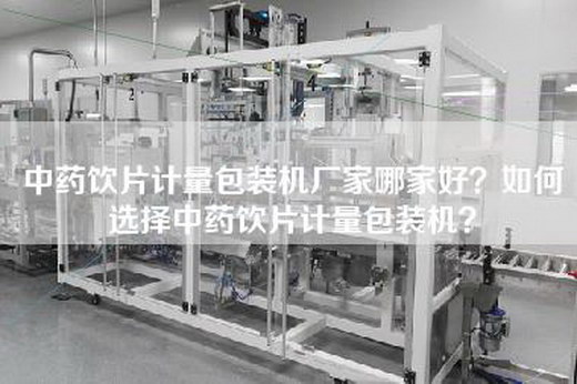 中药饮片计量包装机厂家哪家好？如何选择中药饮片计量包装机？