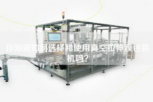 你知道如何选择和使用真空拉伸膜包装机吗？