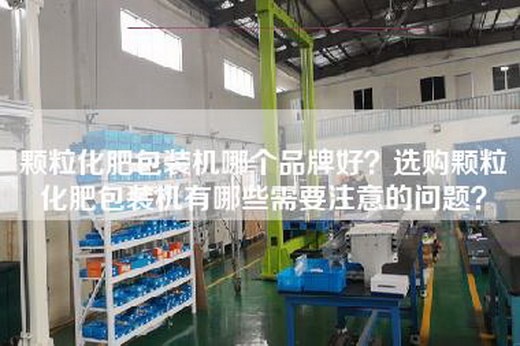 颗粒化肥包装机哪个品牌好？选购颗粒化肥包装机有哪些需要注意的问题？