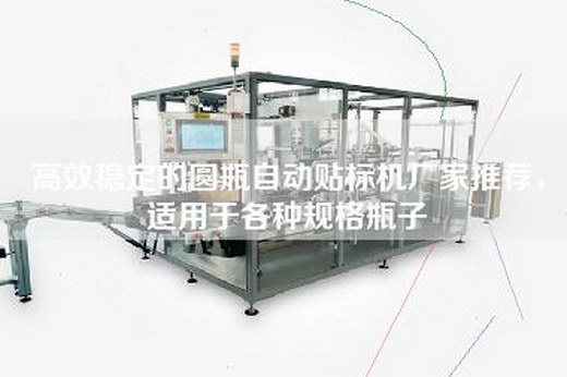 高效稳定的圆瓶自动贴标机厂家推荐，适用于各种规格瓶子