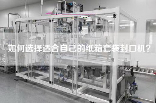 如何选择适合自己的纸箱套袋封口机？
