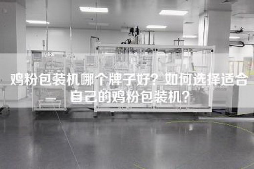 鸡粉包装机哪个牌子好？如何选择适合自己的鸡粉包装机？