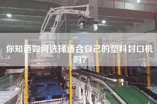 你知道如何选择适合自己的塑料封口机吗？