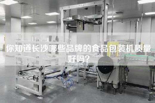你知道长沙哪些品牌的食品包装机质量好吗？