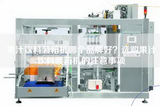 果汁饮料装箱机哪个品牌好？选购果汁饮料装箱机的注意事项