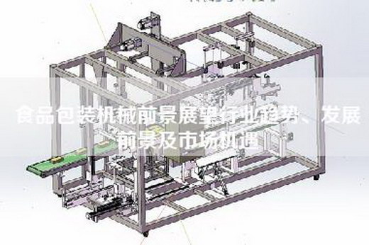 食品包装机械前景展望行业趋势、发展前景及市场机遇