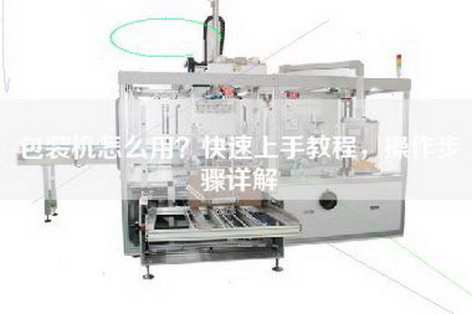 包装机怎么用？快速上手教程，操作步骤详解
