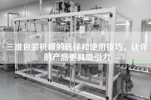 三维包装机膜的选择和使用技巧，让你的产品更具吸引力