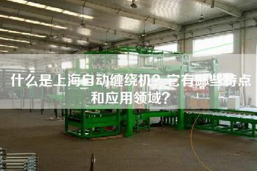什么是上海自动缠绕机？它有哪些特点和应用领域？