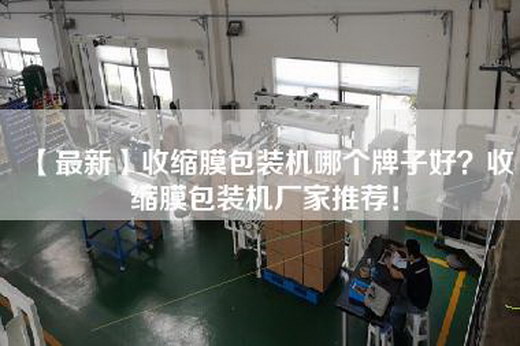 【最新】收缩膜包装机哪个牌子好？收缩膜包装机厂家推荐！
