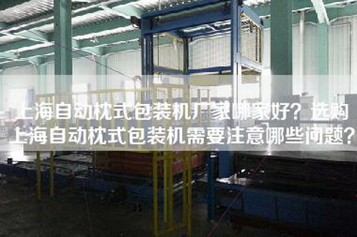 上海自动枕式包装机厂家哪家好？选购上海自动枕式包装机需要注意哪些问题？