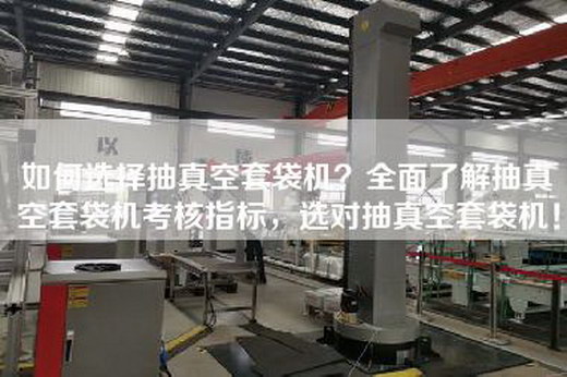 如何选择抽真空套袋机？全面了解抽真空套袋机考核指标，选对抽真空套袋机！