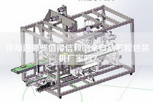 你知道哪些值得信赖的全自动颗粒包装机厂家吗？