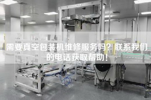 需要真空包装机维修服务吗？联系我们的电话获取帮助！