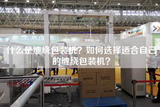 什么是缠绕包装机？如何选择适合自己的缠绕包装机？