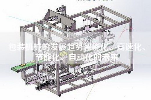 包装机械的发展趋势智能化、高速化、节能化、自动化的未来