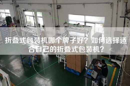 折叠式包装机哪个牌子好？如何选择适合自己的折叠式包装机？