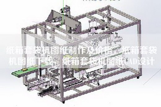 纸箱套袋机图纸制作及价格，纸箱套袋机图纸下载，纸箱套袋机图纸CAD设计