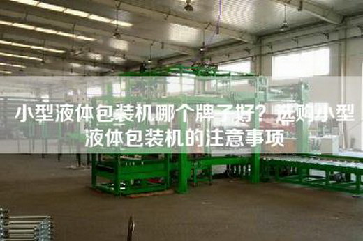小型液体包装机哪个牌子好？选购小型液体包装机的注意事项