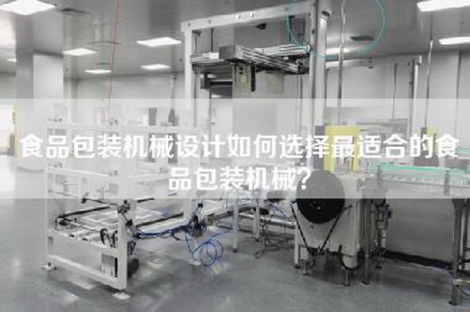 食品包装机械设计如何选择最适合的食品包装机械？