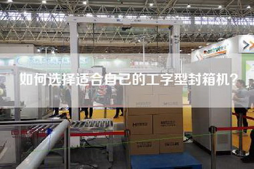 如何选择适合自己的工字型封箱机？