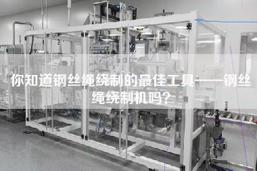 你知道钢丝绳绕制的最佳工具——钢丝绳绕制机吗？