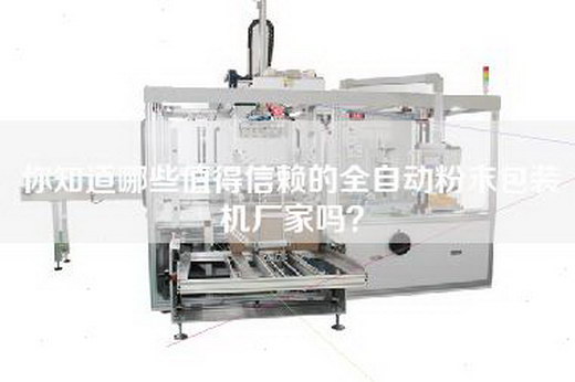 你知道哪些值得信赖的全自动粉末包装机厂家吗？