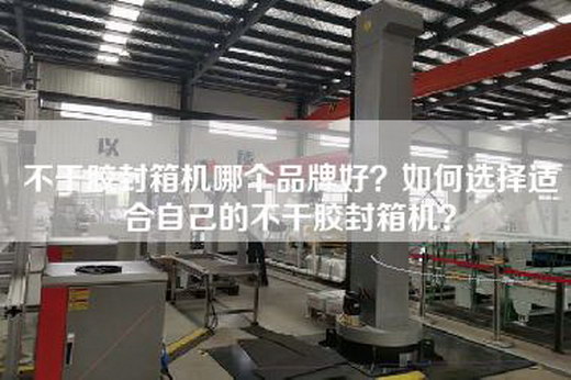 不干胶封箱机哪个品牌好？如何选择适合自己的不干胶封箱机？