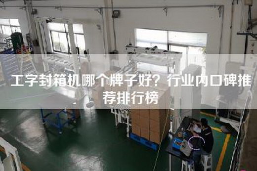 工字封箱机哪个牌子好？行业内口碑推荐排行榜