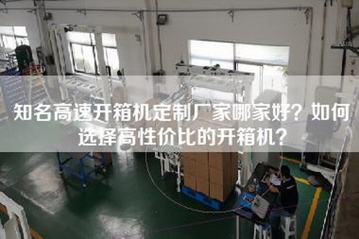 知名高速开箱机定制厂家哪家好？如何选择高性价比的开箱机？