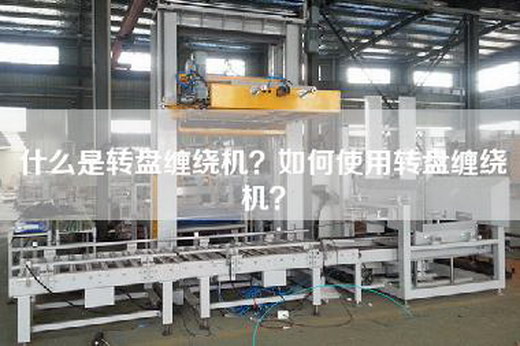什么是转盘缠绕机？如何使用转盘缠绕机？