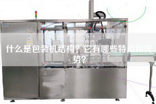 什么是包装机结构？它有哪些特点和优势？
