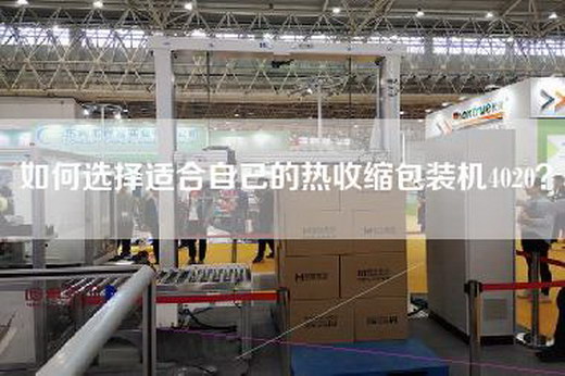 如何选择适合自己的热收缩包装机4020？