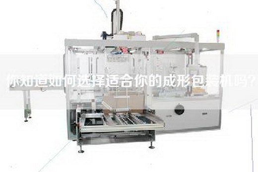 你知道如何选择适合你的成形包装机吗？