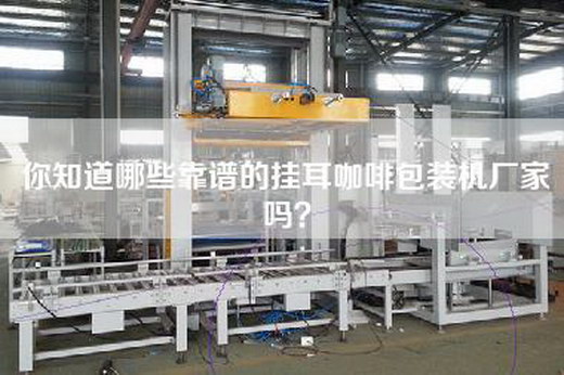 你知道哪些靠谱的挂耳咖啡包装机厂家吗？
