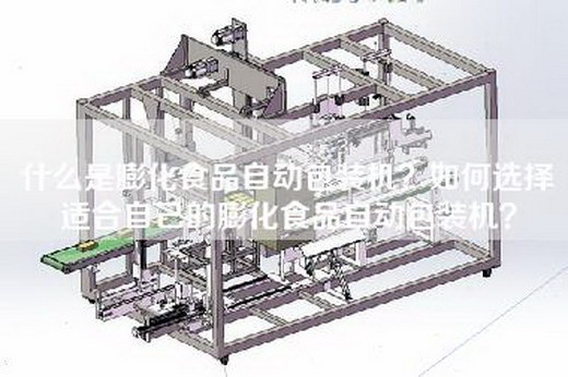 什么是膨化食品自动包装机？如何选择适合自己的膨化食品自动包装机？