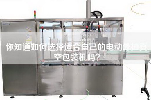 你知道如何选择适合自己的电动外抽真空包装机吗？