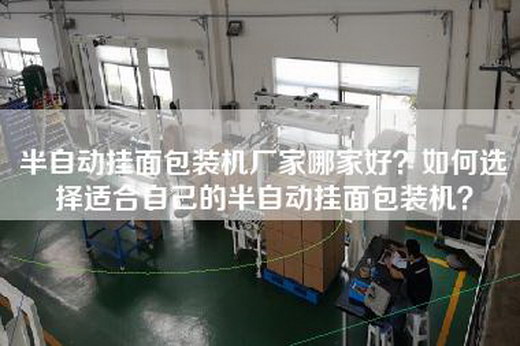 半自动挂面包装机厂家哪家好？如何选择适合自己的半自动挂面包装机？