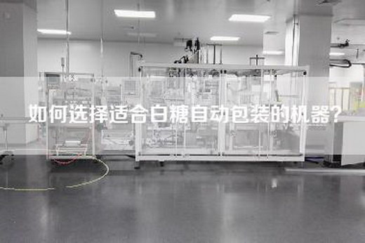 如何选择适合白糖自动包装的机器？