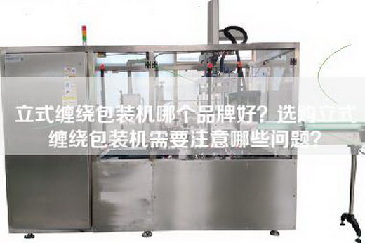 立式缠绕包装机哪个品牌好？选购立式缠绕包装机需要注意哪些问题？