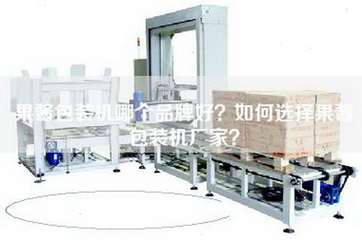 果酱包装机哪个品牌好？如何选择果酱包装机厂家？