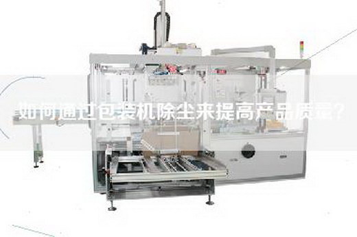 如何通过包装机除尘来提高产品质量？