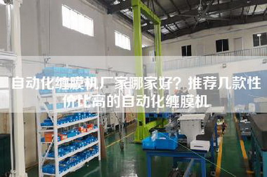 自动化缠膜机厂家哪家好？推荐几款性价比高的自动化缠膜机