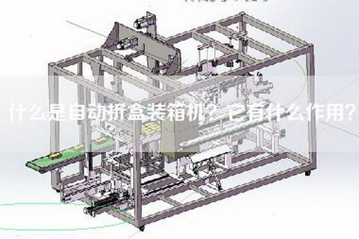 什么是自动折盒装箱机？它有什么作用？